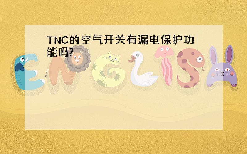 TNC的空气开关有漏电保护功能吗?