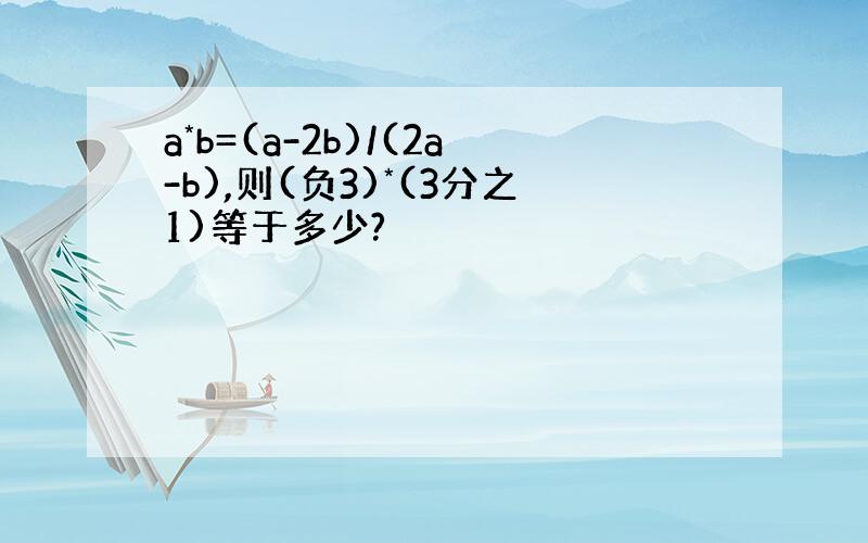 a*b=(a-2b)/(2a-b),则(负3)*(3分之1)等于多少?