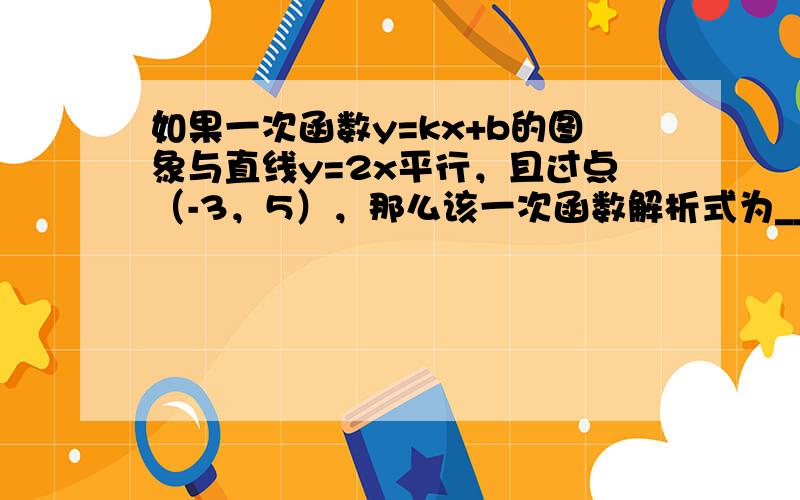 如果一次函数y=kx+b的图象与直线y=2x平行，且过点（-3，5），那么该一次函数解析式为______．