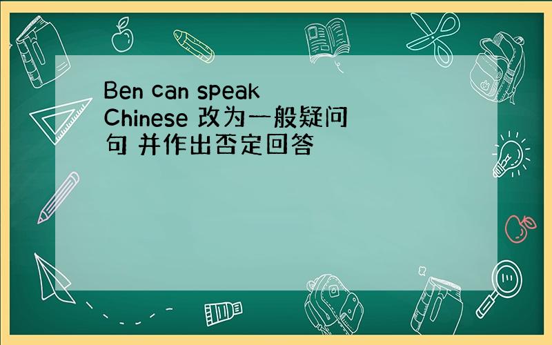 Ben can speak Chinese 改为一般疑问句 并作出否定回答