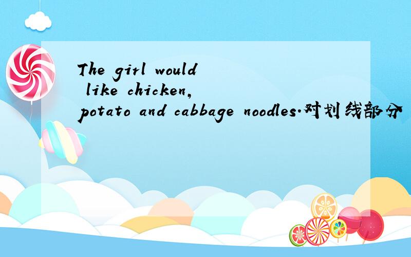 The girl would like chicken,potato and cabbage noodles.对划线部分