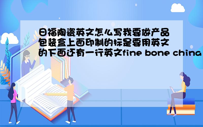 日福陶瓷英文怎么写我要做产品包装盒上面印制的标是要用英文的下面还有一行英文fine bone china