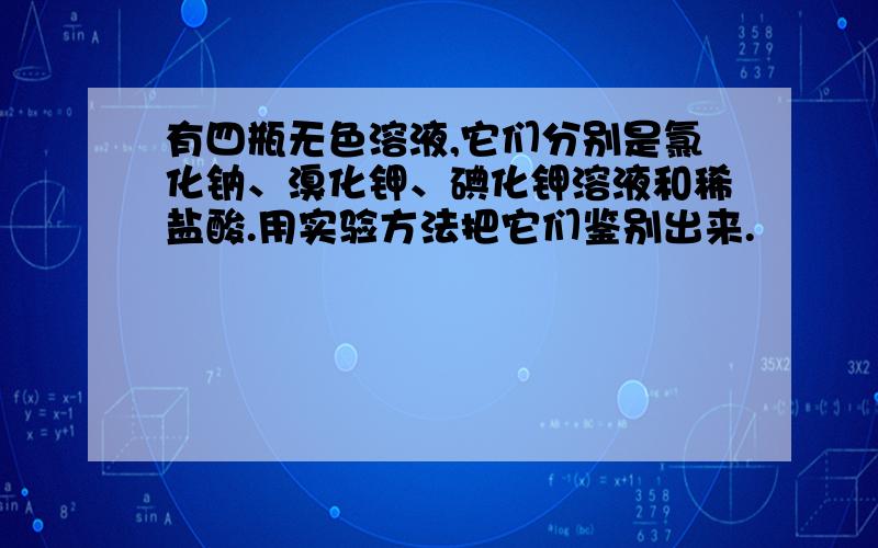 有四瓶无色溶液,它们分别是氯化钠、溴化钾、碘化钾溶液和稀盐酸.用实验方法把它们鉴别出来.