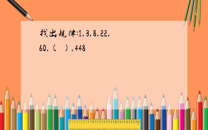 找出规律:1,3,8,22,60,( ),448