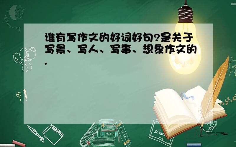 谁有写作文的好词好句?是关于写景、写人、写事、想象作文的.