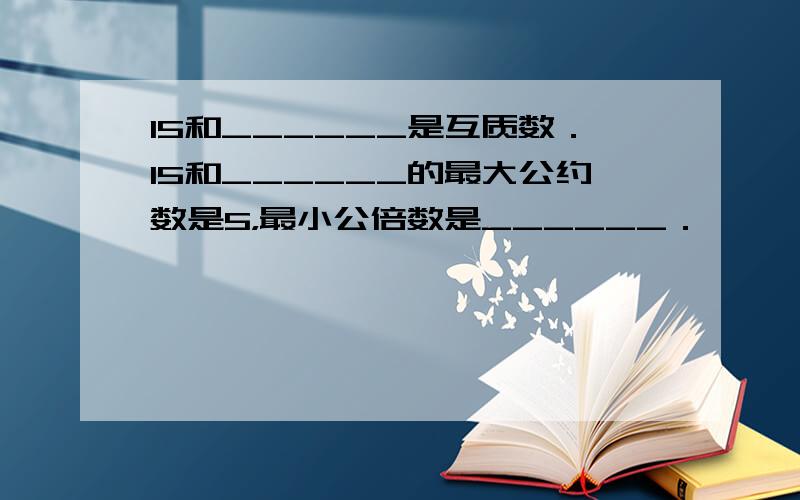 15和______是互质数．15和______的最大公约数是5，最小公倍数是______．