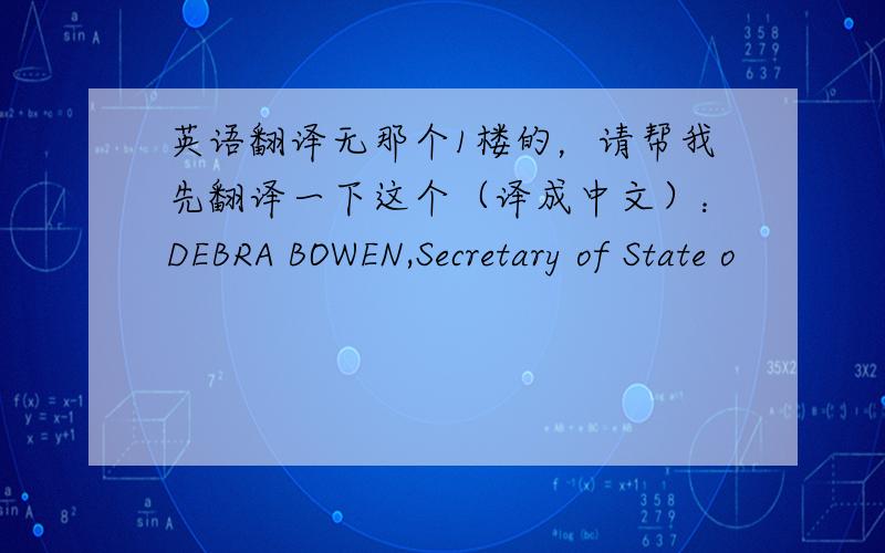 英语翻译无那个1楼的，请帮我先翻译一下这个（译成中文）：DEBRA BOWEN,Secretary of State o