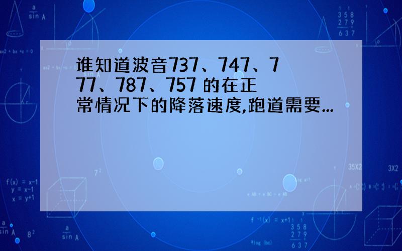 谁知道波音737、747、777、787、757 的在正常情况下的降落速度,跑道需要...