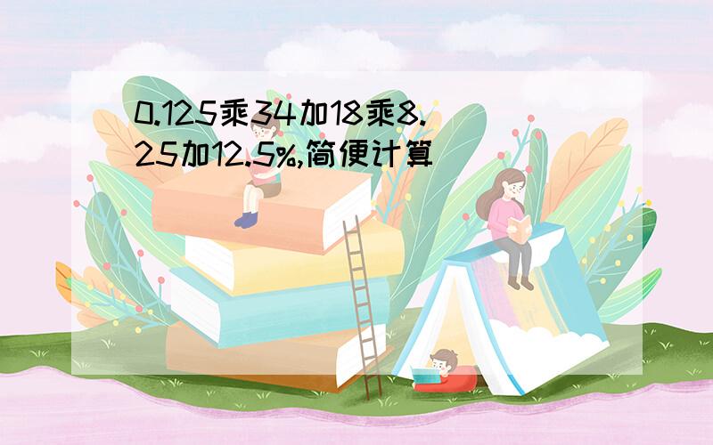 0.125乘34加18乘8.25加12.5%,简便计算