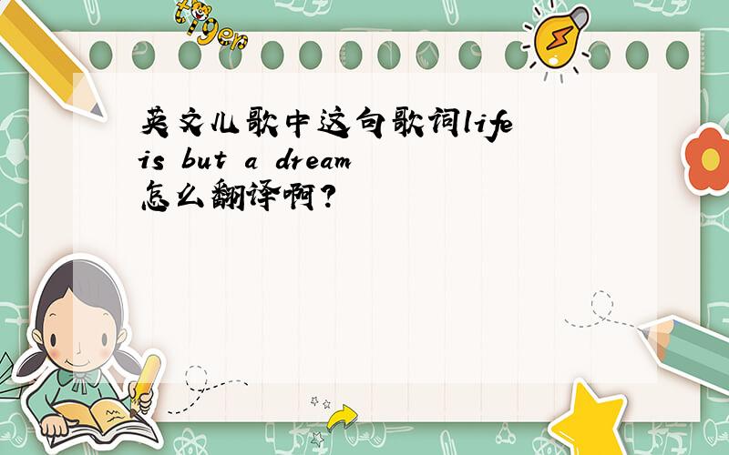 英文儿歌中这句歌词life is but a dream怎么翻译啊?