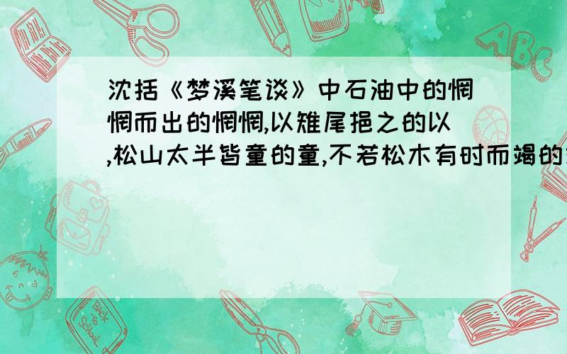 沈括《梦溪笔谈》中石油中的惘惘而出的惘惘,以雉尾挹之的以,松山太半皆童的童,不若松木有时而竭的竭是什么意思?