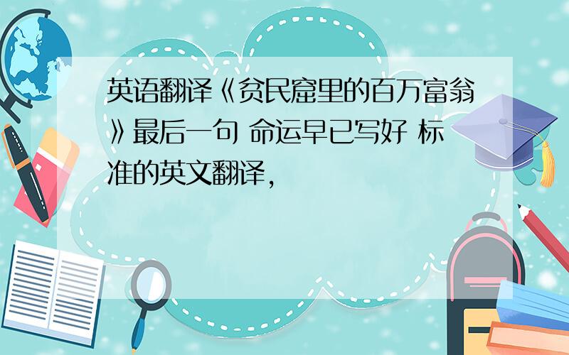 英语翻译《贫民窟里的百万富翁》最后一句 命运早已写好 标准的英文翻译,