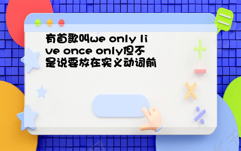 有首歌叫we only live once only但不是说要放在实义动词前