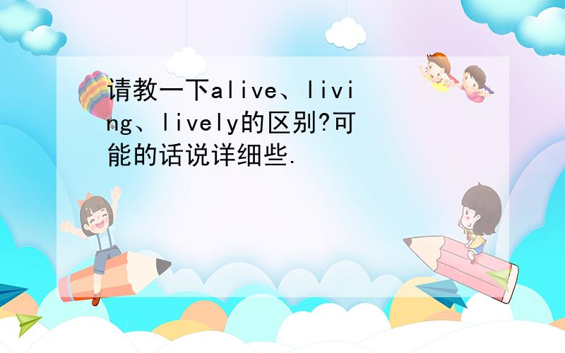 请教一下alive、living、lively的区别?可能的话说详细些.