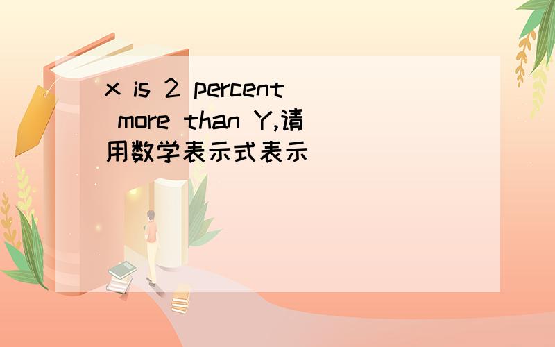 x is 2 percent more than Y,请用数学表示式表示