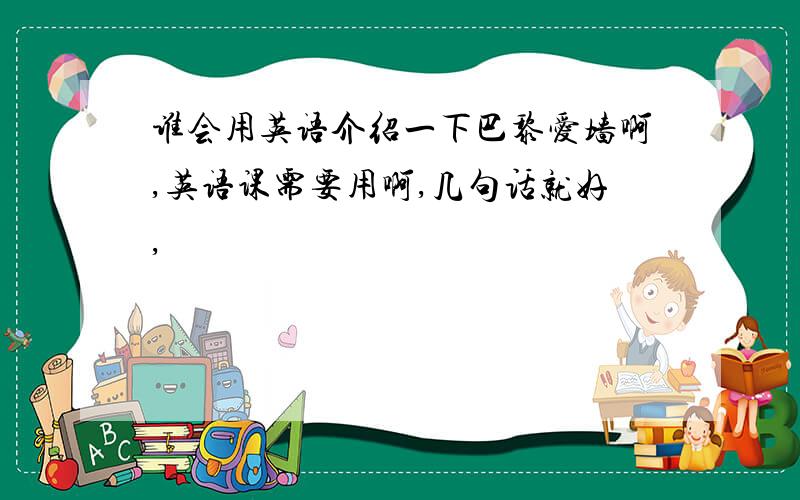 谁会用英语介绍一下巴黎爱墙啊,英语课需要用啊,几句话就好,