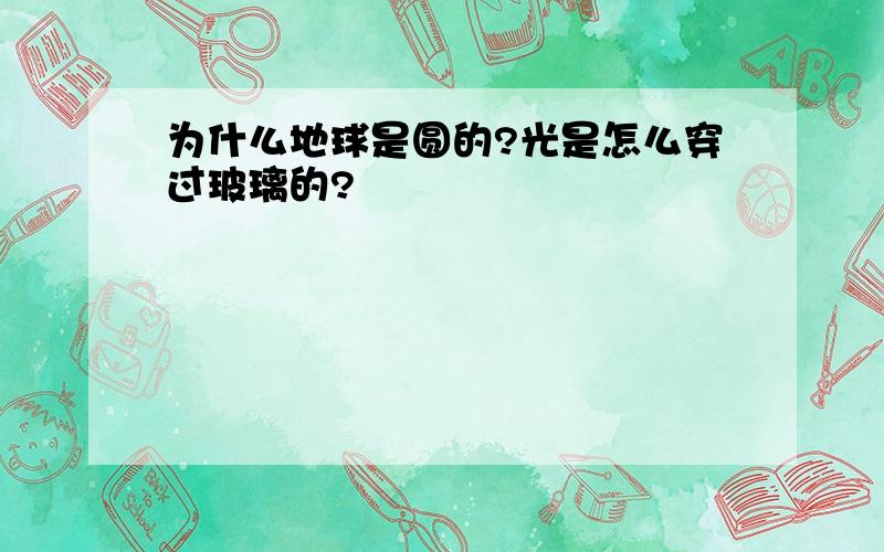 为什么地球是圆的?光是怎么穿过玻璃的?