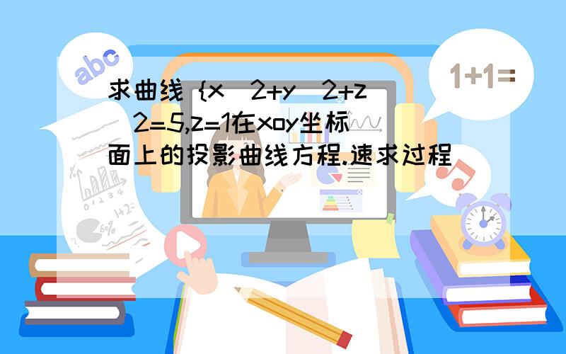 求曲线 {x^2+y^2+z^2=5,z=1在xoy坐标面上的投影曲线方程.速求过程