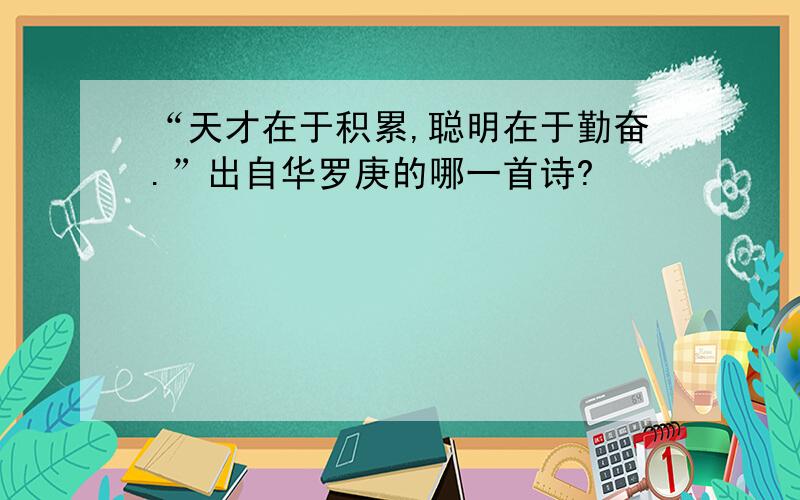 “天才在于积累,聪明在于勤奋.”出自华罗庚的哪一首诗?