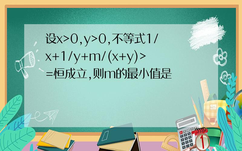 设x>0,y>0,不等式1/x+1/y+m/(x+y)>=恒成立,则m的最小值是