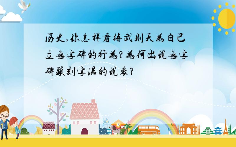 历史,你怎样看待武则天为自己立无字碑的行为?为何出现无字碑头刻字满的现象?