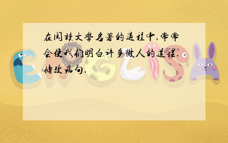 在阅读文学名著的过程中,常常会使我们明白许多做人的道理.修改病句.