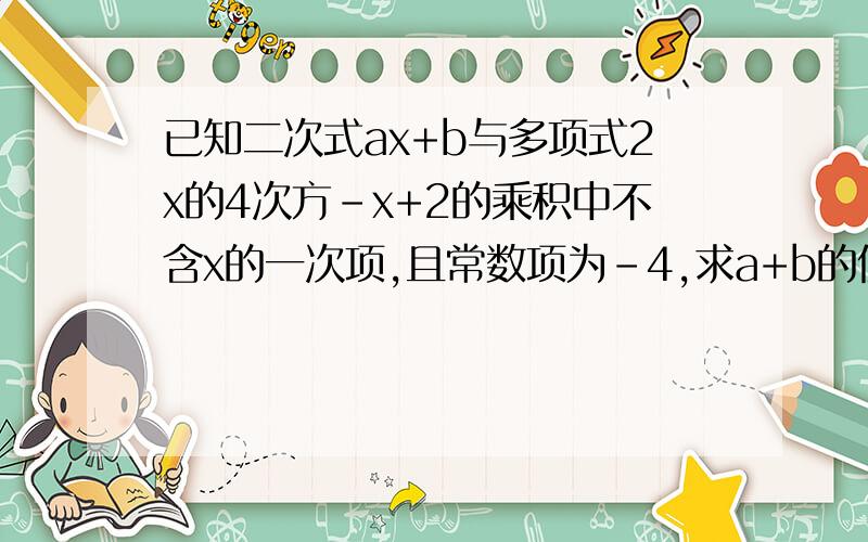 已知二次式ax+b与多项式2x的4次方-x+2的乘积中不含x的一次项,且常数项为-4,求a+b的值