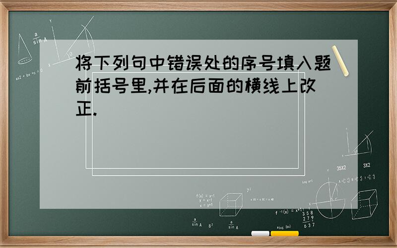 将下列句中错误处的序号填入题前括号里,并在后面的横线上改正.