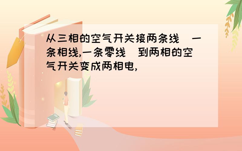 从三相的空气开关接两条线（一条相线,一条零线）到两相的空气开关变成两相电,