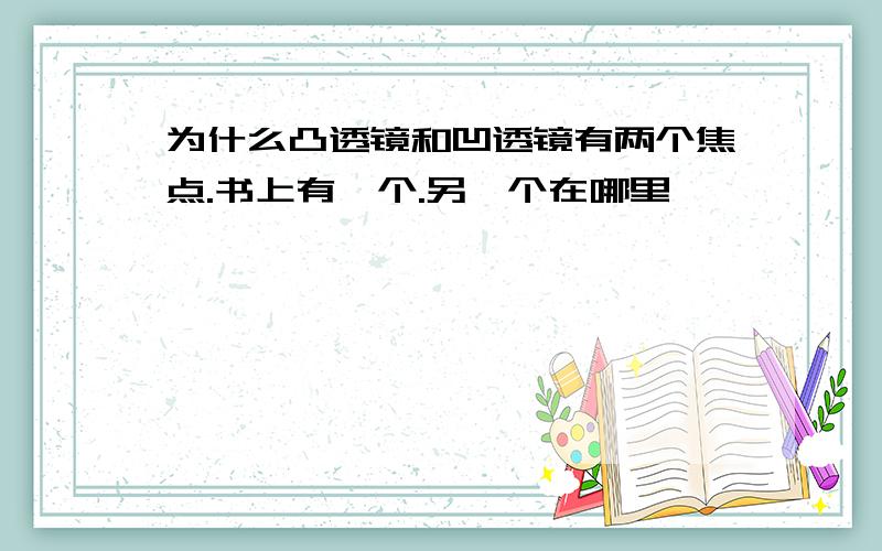 为什么凸透镜和凹透镜有两个焦点.书上有一个.另一个在哪里