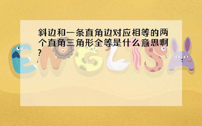 斜边和一条直角边对应相等的两个直角三角形全等是什么意思啊?