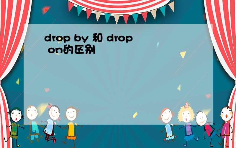 drop by 和 drop on的区别