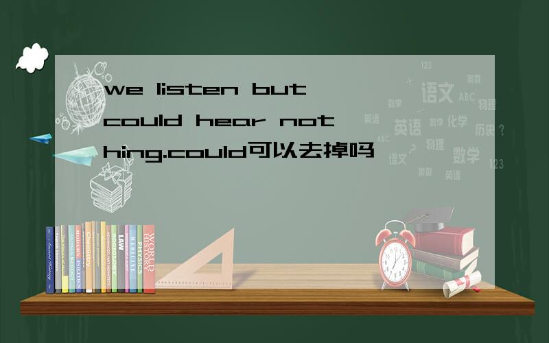 we listen but could hear nothing.could可以去掉吗