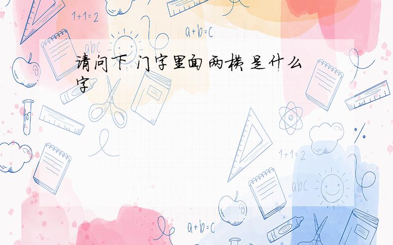 请问下 门字里面两横 是什么字