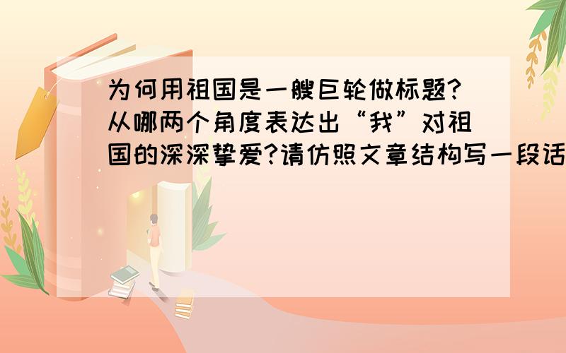 为何用祖国是一艘巨轮做标题?从哪两个角度表达出“我”对祖国的深深挚爱?请仿照文章结构写一段话.文章