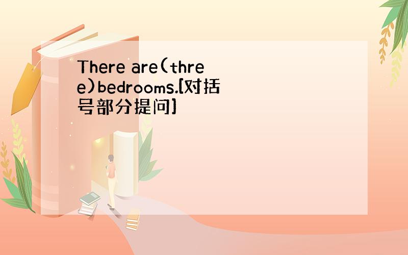 There are(three)bedrooms.[对括号部分提问]