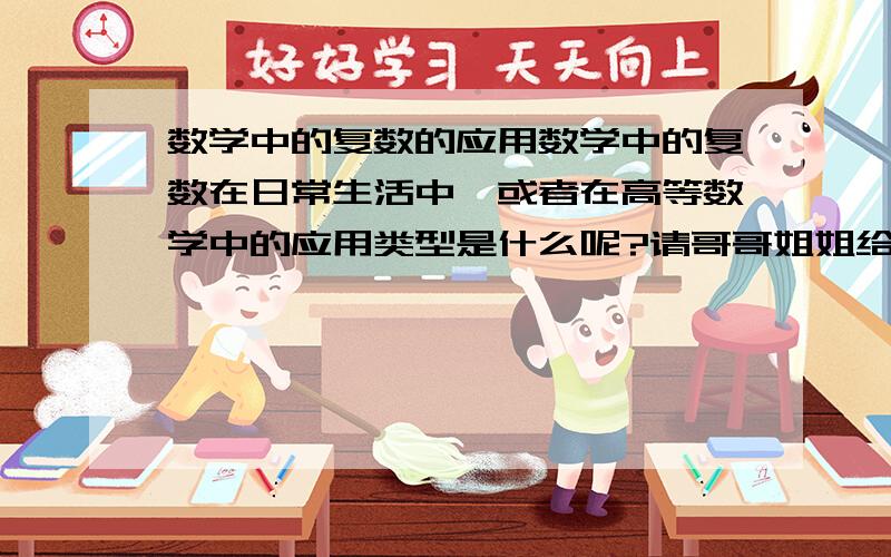 数学中的复数的应用数学中的复数在日常生活中,或者在高等数学中的应用类型是什么呢?请哥哥姐姐给举个例子,