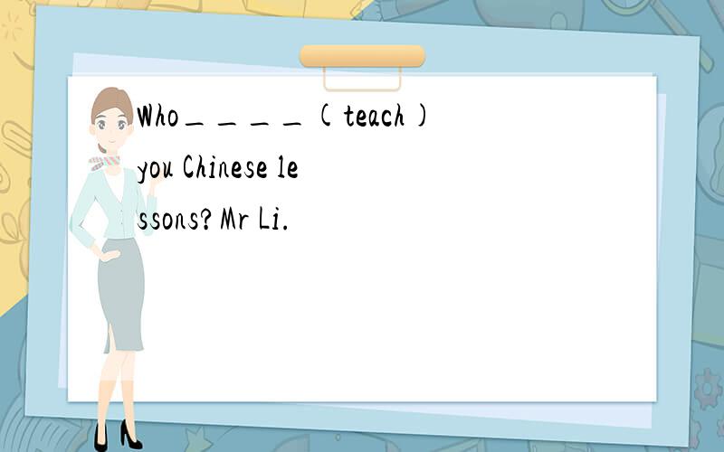 Who____(teach)you Chinese lessons?Mr Li.