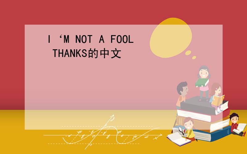 I‘M NOT A FOOL THANKS的中文