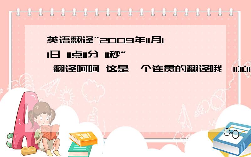 英语翻译“2009年11月11日 11点11分 11秒” 翻译呵呵 这是一个连贯的翻译哦,11:11:11