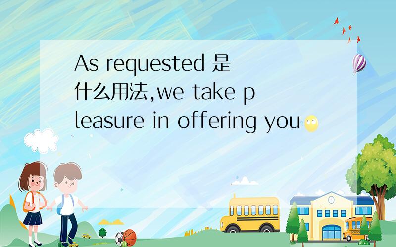 As requested 是什么用法,we take pleasure in offering you