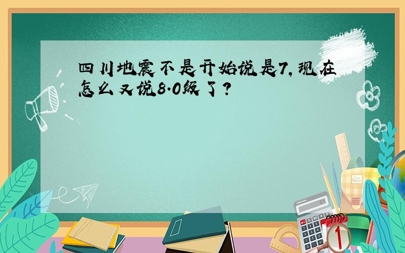 四川地震不是开始说是7,现在怎么又说8.0级了?