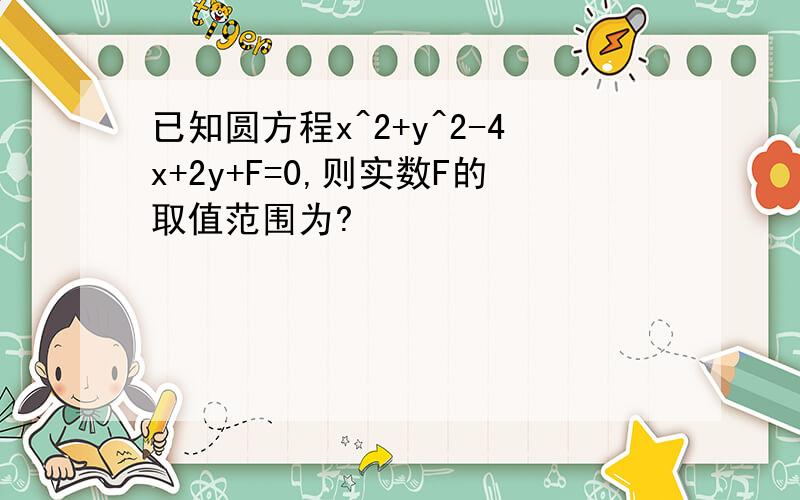 已知圆方程x^2+y^2-4x+2y+F=0,则实数F的取值范围为?