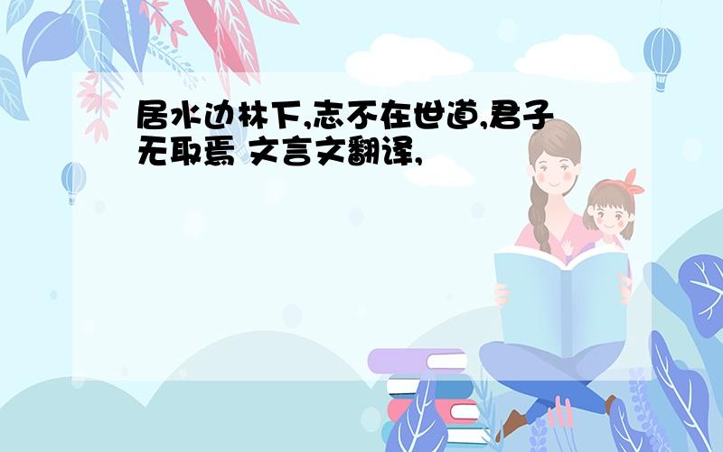 居水边林下,志不在世道,君子无取焉 文言文翻译,