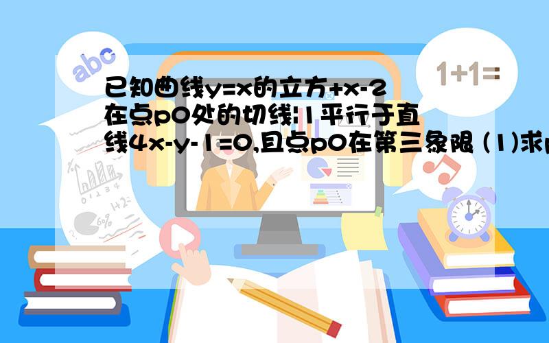 已知曲线y=x的立方+x-2在点p0处的切线|1平行于直线4x-y-1=0,且点p0在第三象限 (1)求p0的坐标 （2