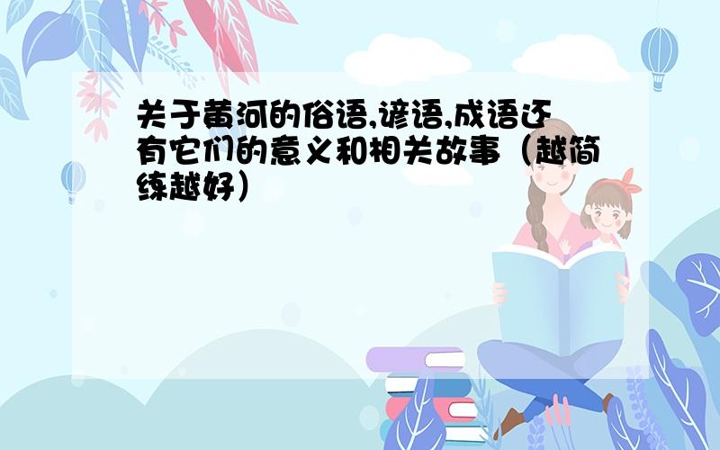 关于黄河的俗语,谚语,成语还有它们的意义和相关故事（越简练越好）