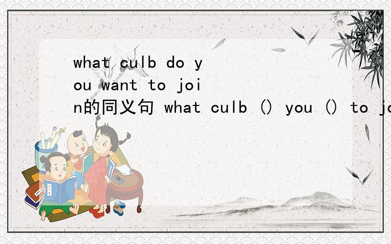 what culb do you want to join的同义句 what culb () you () to joi