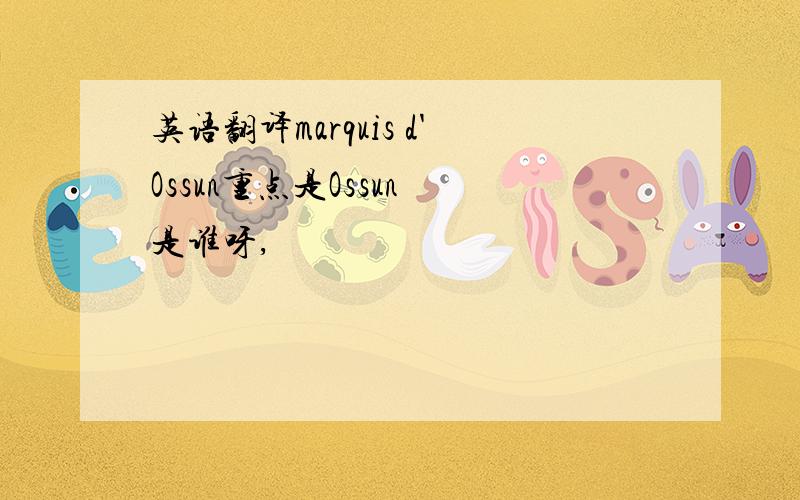 英语翻译marquis d'Ossun重点是Ossun 是谁呀,