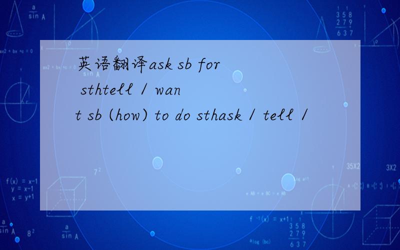 英语翻译ask sb for sthtell / want sb (how) to do sthask / tell /