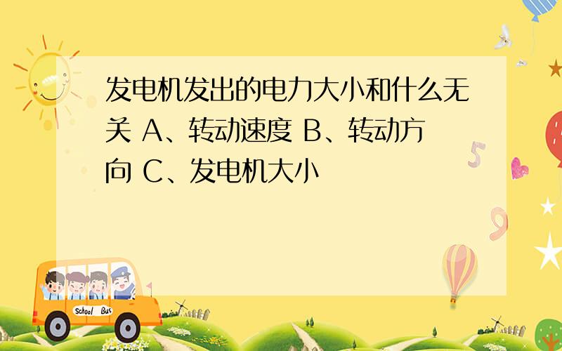 发电机发出的电力大小和什么无关 A、转动速度 B、转动方向 C、发电机大小